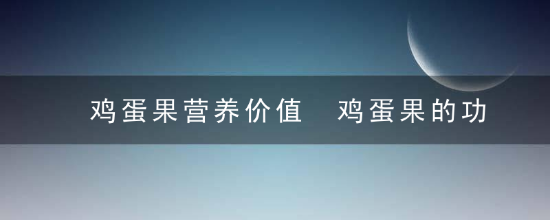 鸡蛋果营养价值 鸡蛋果的功效及吃法